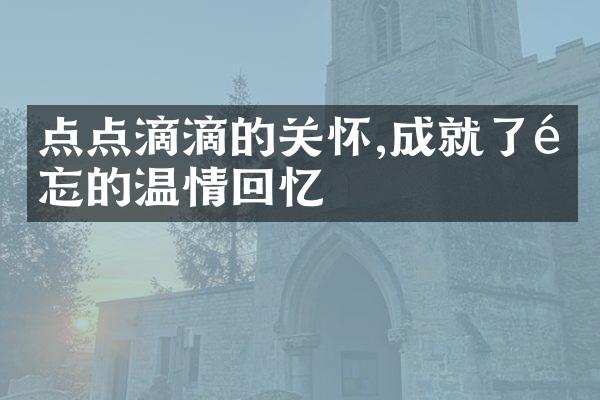 点点滴滴的关怀,成就了难忘的温情回忆