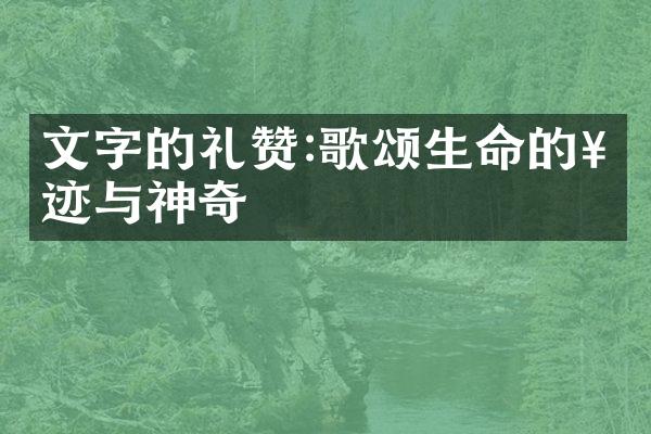 文字的礼赞:歌颂生命的奇迹与神奇