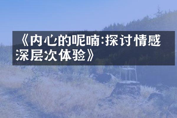 《内心的呢喃:探讨情感的深层次体验》