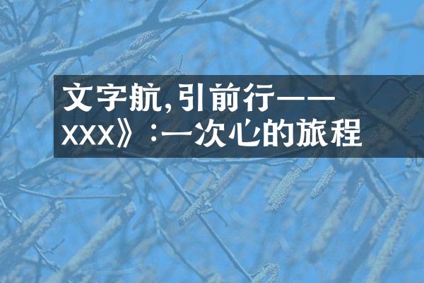 文字啟航,引領前行&mdash;&mdash; 《xxx》:一次心靈的旅程
