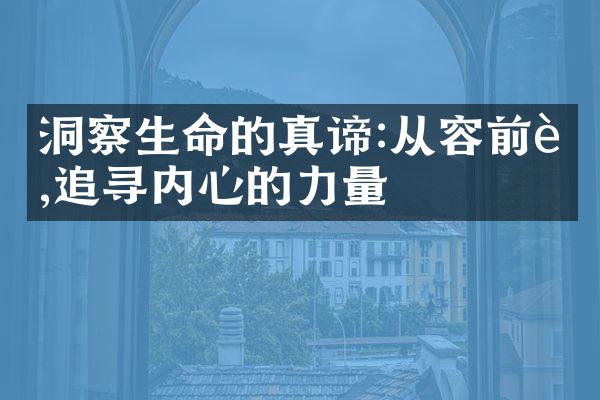 洞察生命的真谛:从容前行,追寻内心的力量