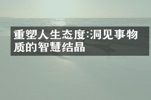 重塑人生态度:洞见事物本质的智慧结晶
