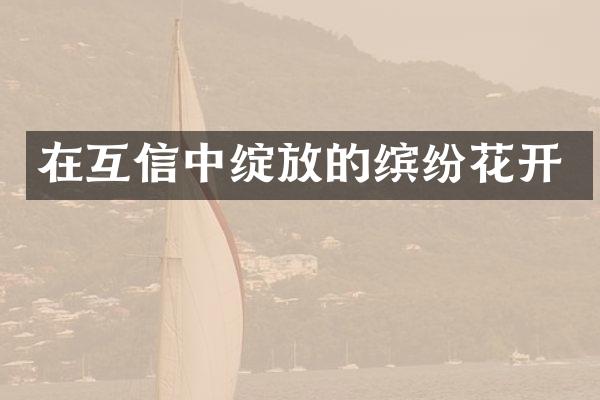 在互信中绽放的缤纷花开