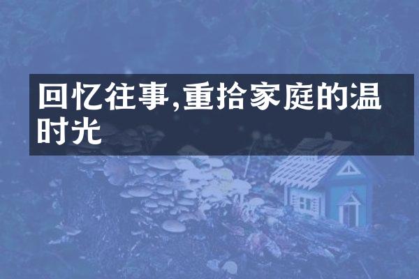 回忆往事,重拾家庭的温暖时光