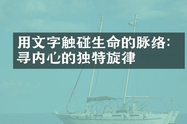 用文字触碰生命的脉络:探寻内心的独特旋律