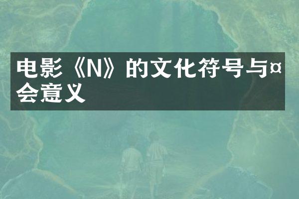 电影《N》的文化符号与社会意义