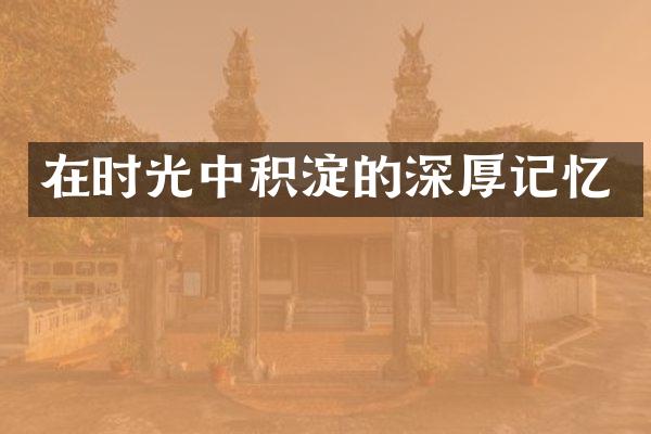 在时光中积淀的深厚记忆