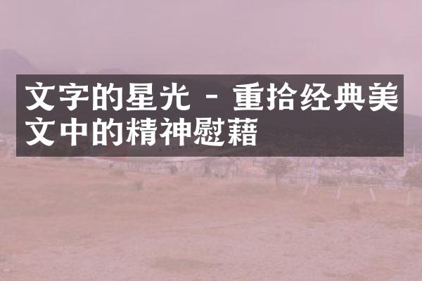 文字的星光 - 重拾经典美文中的精神慰藉