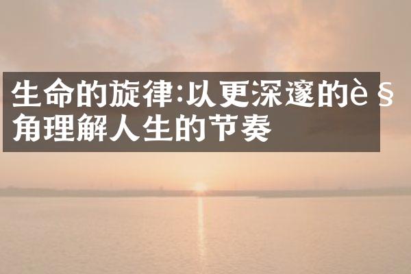 生命的旋律:以更深邃的视角理解人生的节奏