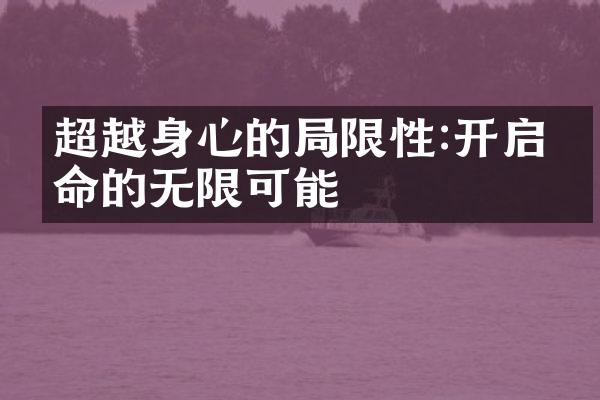 超越身心的限性:开启生命的无限可能
