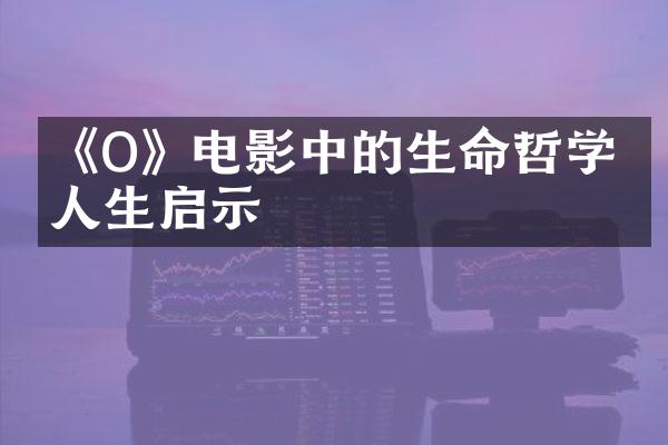 《O》电影中的生命哲学与人生启示
