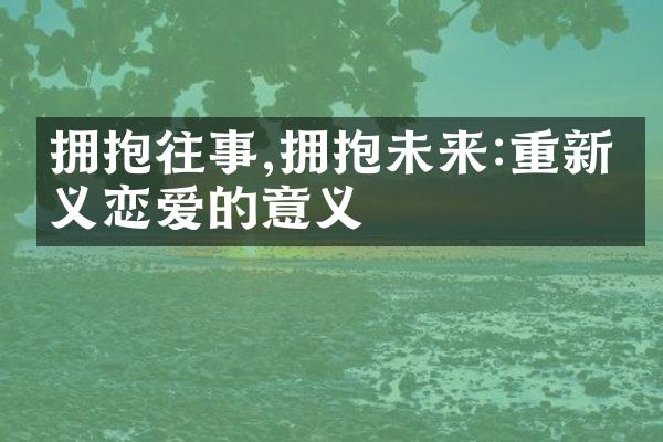 拥抱往事,拥抱未来:重新定义恋爱的意义