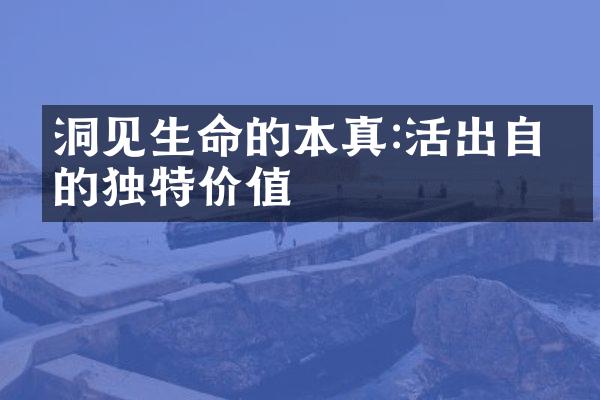 洞见生命的本真:活出自我的独特价值