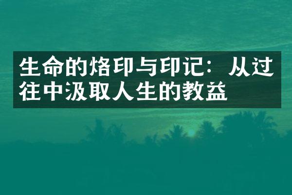 生命的烙印与印记：从过往中汲取人生的教益