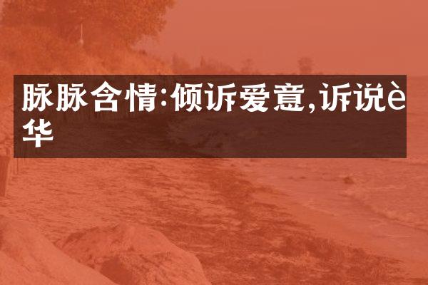 脉脉含情:倾诉爱意,诉说芳华