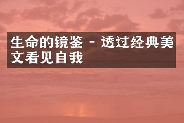 生命的镜鉴 - 透过经典美文看见自我