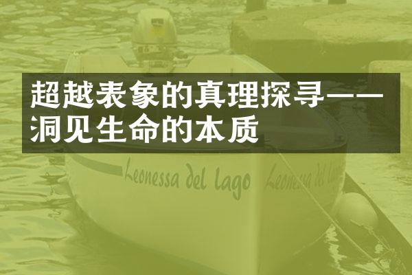 超越表象的真理探寻&mdash;&mdash;洞见生命的本质