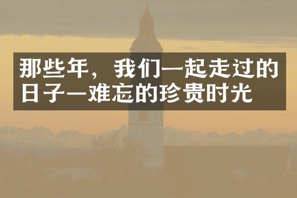 那些年，我们一起走过的日子—难忘的珍贵时光