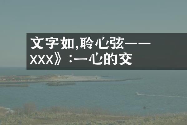 文字如詩,聆聽心弦&mdash;&mdash; 《xxx》:一場心靈的交響