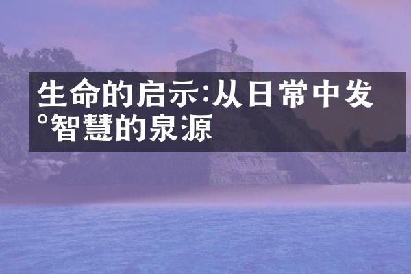生命的启示:从日常中发现智慧的泉源