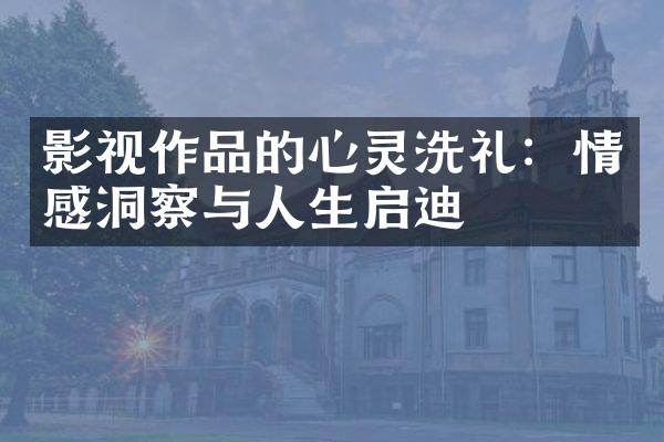 影视作品的心灵洗礼：情感洞察与人生启迪
