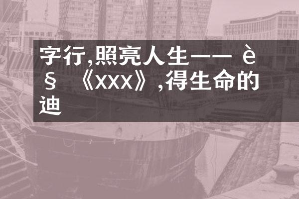字裡行間,照亮人生&mdash;&mdash; 解讀 《xxx》,獲得生命的啟迪