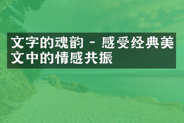 文字的魂韵 - 感受经典美文中的情感共振