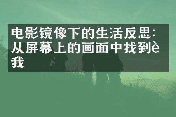 电影镜像下的生活反思：从屏幕上的画面中找到自我