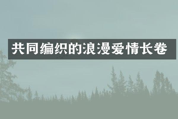 共同编织的浪漫爱情长卷