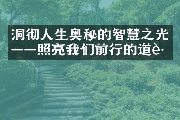 洞彻人生奥秘的智慧之光&mdash;&mdash;照亮我们前行的道路