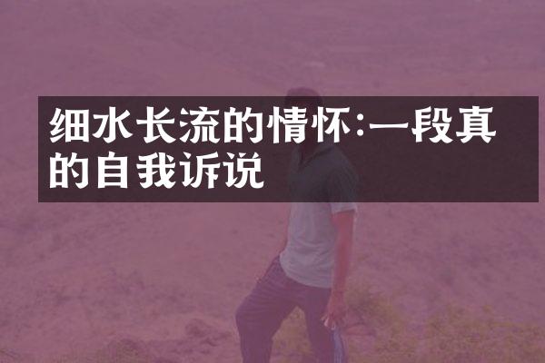 细水长流的情怀:一段真挚的自我诉说