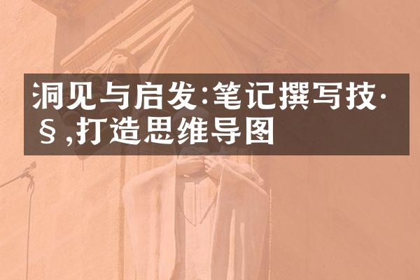 洞见与启发:笔记撰写技巧,打造思维导图