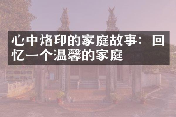心中烙印的家庭故事：回忆一个温馨的家庭