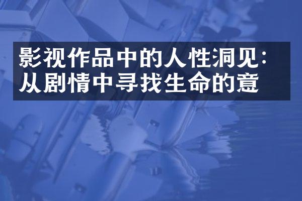影视作品中的人性洞见：从剧情中寻找生命的意义
