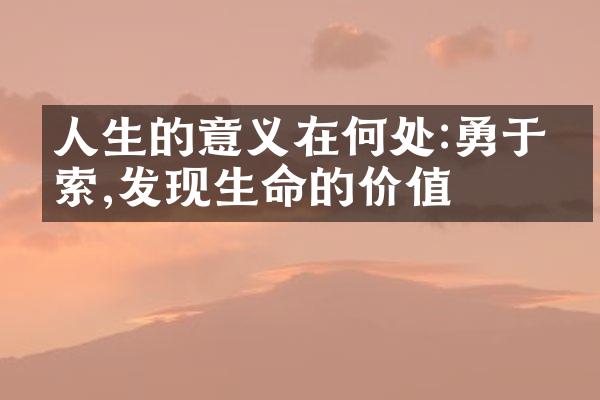 人生的意义在何处:勇于探索,发现生命的价值