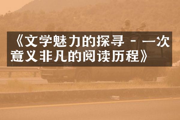 《文学魅力的探寻 - 一次意义非凡的阅读》