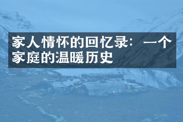 家人情怀的回忆录：一个家庭的温暖历史