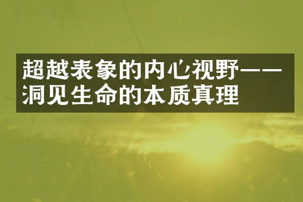 超越表象的内心视野&mdash;&mdash;洞见生命的本质真理