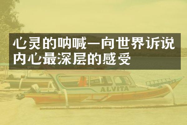 心灵的呐喊&mdash;向世界诉说内心最深层的感受