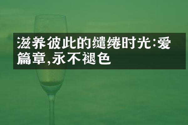 滋养彼此的缱绻时光:爱的篇章,永不褪色