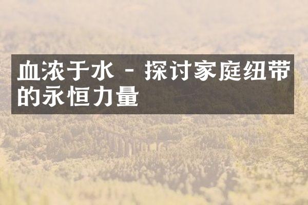 血浓于水 - 探讨家庭纽带的永恒力量
