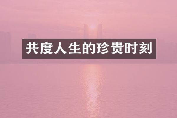 共度人生的珍贵时刻