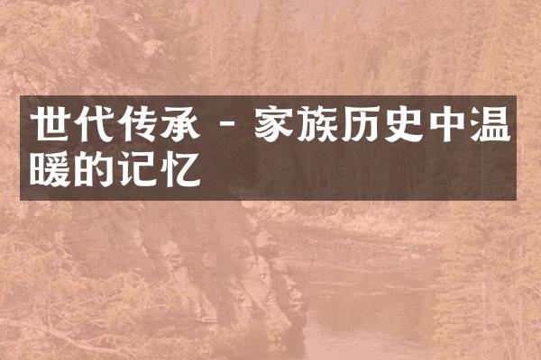 世代传承 - 家族历史中温暖的记忆