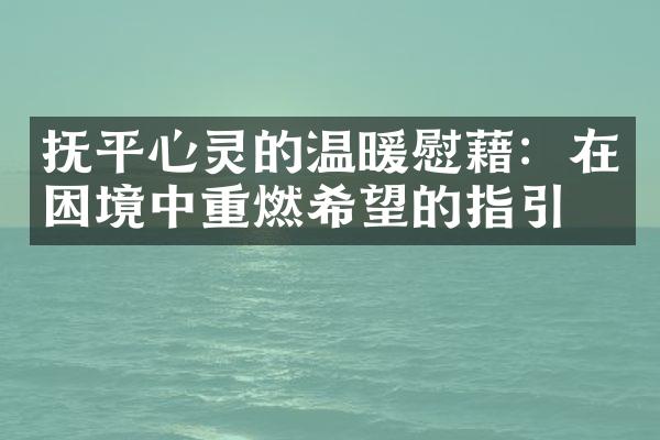 抚平心灵的温暖慰藉：在困境中重燃希望的指引