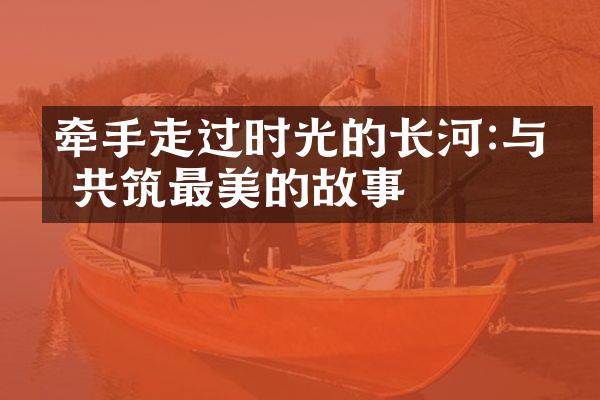 牵手走过时光的长河:与你共筑最美的故事