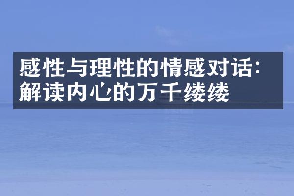 感性与理性的情感对话：解读内心的万千缕缕