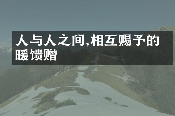 人与人之间,相互赐予的温暖馈赠