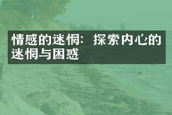 情感的迷惘：探索内心的迷惘与困惑