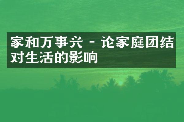 家和万事兴 - 论家庭团结对生活的影响
