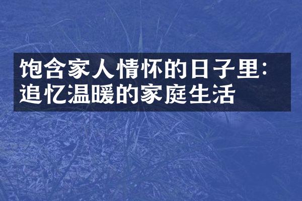 饱含家人情怀的日子里：追忆温暖的家庭生活